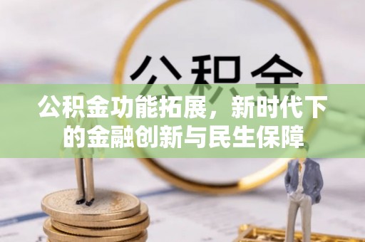 潼关公积金功能拓展，新时代下的金融创新与民生保障