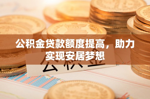 潼关公积金贷款额度提高，助力实现安居梦想