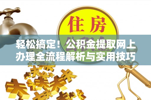 潼关轻松搞定！公积金提取网上办理全流程解析与实用技巧