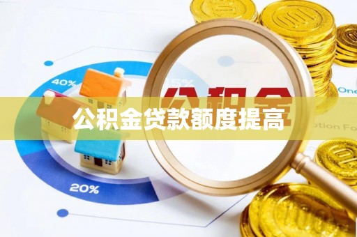 潼关公积金贷款额度提高