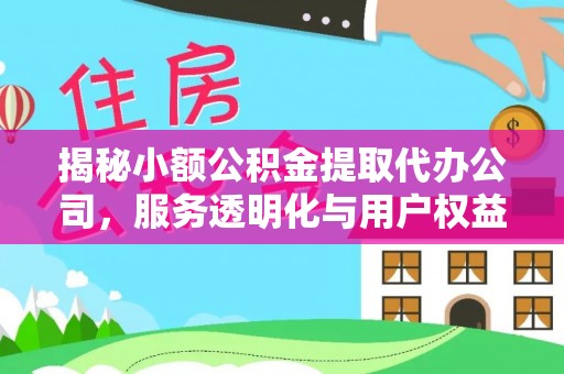 潼关揭秘小额公积金提取代办公司，服务透明化与用户权益保障