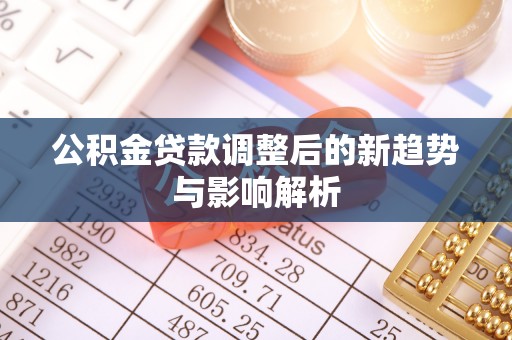 潼关公积金贷款调整后的新趋势与影响解析