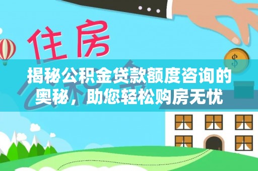 潼关揭秘公积金贷款额度咨询的奥秘，助您轻松购房无忧