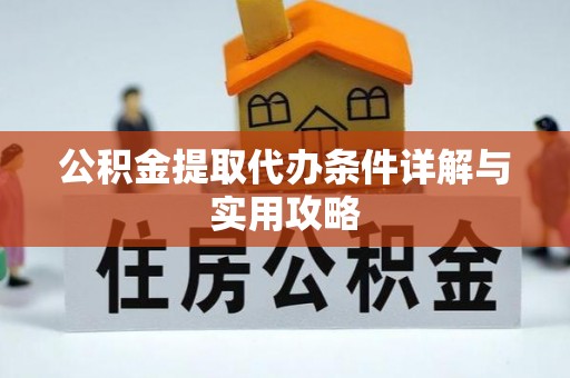 潼关公积金提取代办条件详解与实用攻略