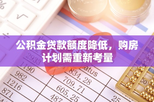 潼关公积金贷款额度降低，购房计划需重新考量