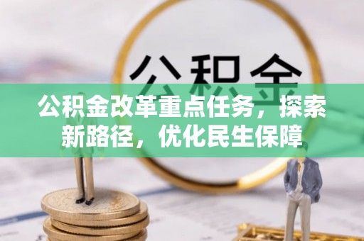 潼关公积金改革重点任务，探索新路径，优化民生保障