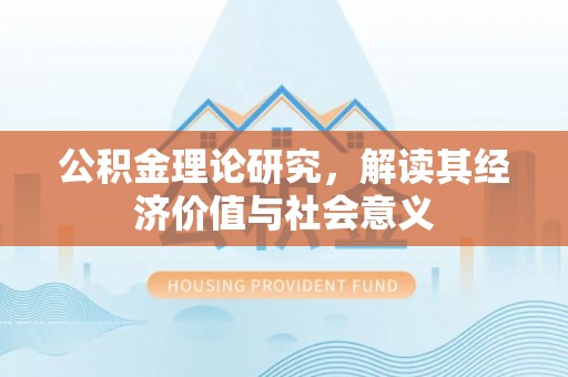 潼关公积金理论研究，解读其经济价值与社会意义
