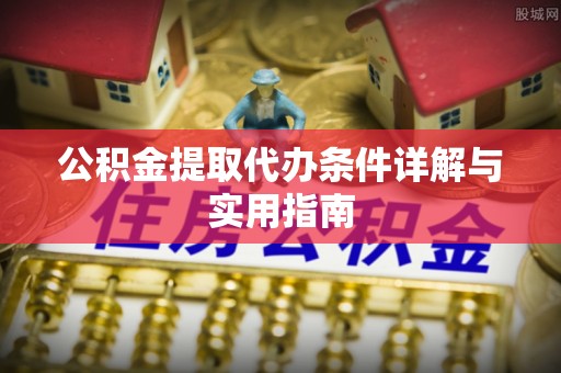 潼关公积金提取代办条件详解与实用指南