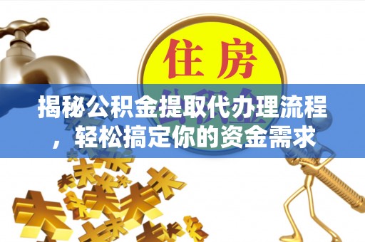 潼关揭秘公积金提取代办理流程，轻松搞定你的资金需求