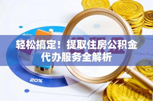 潼关轻松搞定！提取住房公积金代办服务全解析