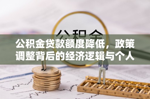 潼关公积金贷款额度降低，政策调整背后的经济逻辑与个人应对策略