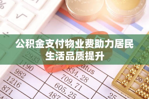 潼关公积金支付物业费助力居民生活品质提升