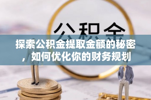 潼关探索公积金提取金额的秘密，如何优化你的财务规划