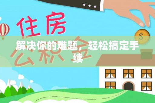 潼关解决你的难题，轻松搞定手续