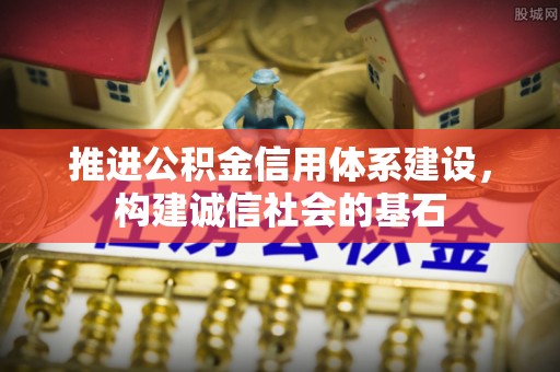 潼关推进公积金信用体系建设，构建诚信社会的基石