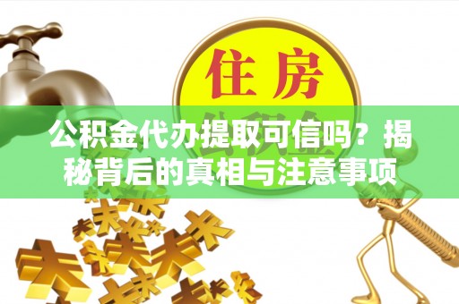 潼关公积金代办提取可信吗？揭秘背后的真相与注意事项