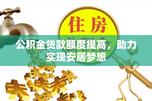 潼关公积金贷款额度提高，助力实现安居梦想