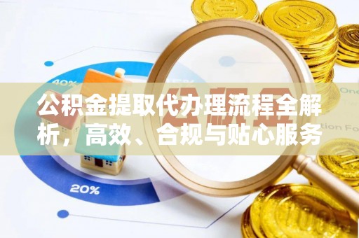 潼关公积金提取代办理流程全解析，高效、合规与贴心服务