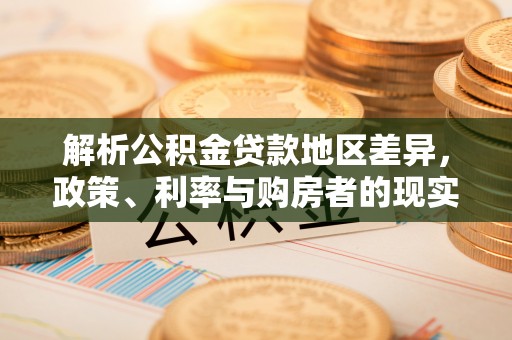 潼关解析公积金贷款地区差异，政策、利率与购房者的现实选择