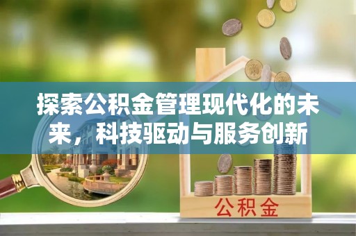 潼关探索公积金管理现代化的未来，科技驱动与服务创新