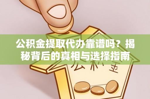 潼关公积金提取代办靠谱吗？揭秘背后的真相与选择指南