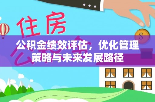 潼关公积金绩效评估，优化管理策略与未来发展路径