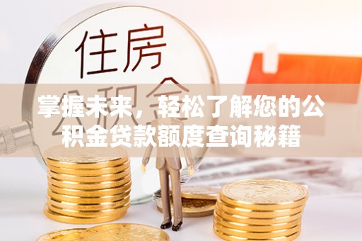 潼关掌握未来，轻松了解您的公积金贷款额度查询秘籍