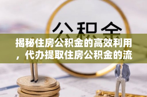 潼关揭秘住房公积金的高效利用，代办提取住房公积金的流程与技巧