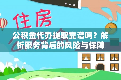 潼关公积金代办提取靠谱吗？解析服务背后的风险与保障