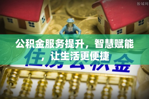 潼关公积金服务提升，智慧赋能，让生活更便捷