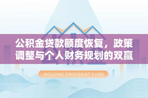 潼关公积金贷款额度恢复，政策调整与个人财务规划的双赢之道