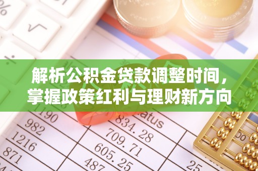 潼关解析公积金贷款调整时间，掌握政策红利与理财新方向