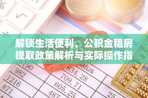 潼关解锁生活便利，公积金租房提取政策解析与实际操作指南