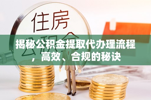 潼关揭秘公积金提取代办理流程，高效、合规的秘诀