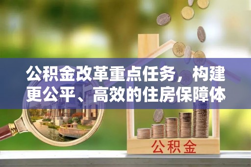 潼关公积金改革重点任务，构建更公平、高效的住房保障体系