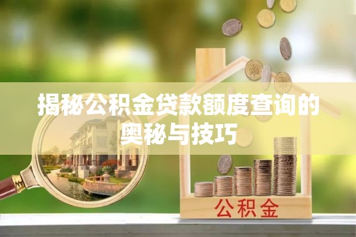 潼关揭秘公积金贷款额度查询的奥秘与技巧