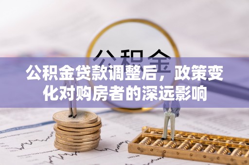 潼关公积金贷款调整后，政策变化对购房者的深远影响