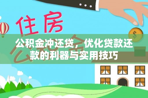 潼关公积金冲还贷，优化贷款还款的利器与实用技巧