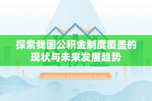 潼关探索我国公积金制度覆盖的现状与未来发展趋势
