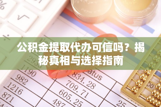 潼关公积金提取代办可信吗？揭秘真相与选择指南