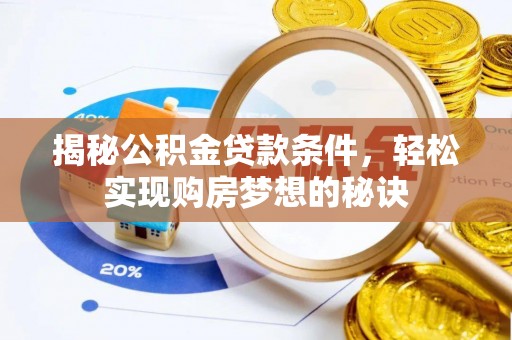 潼关揭秘公积金贷款条件，轻松实现购房梦想的秘诀