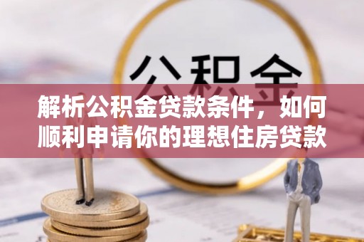 潼关解析公积金贷款条件，如何顺利申请你的理想住房贷款