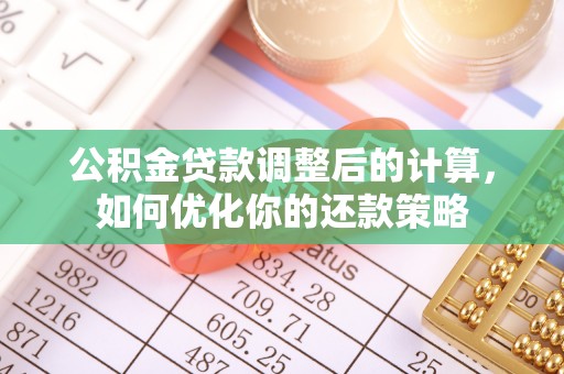 潼关公积金贷款调整后的计算，如何优化你的还款策略