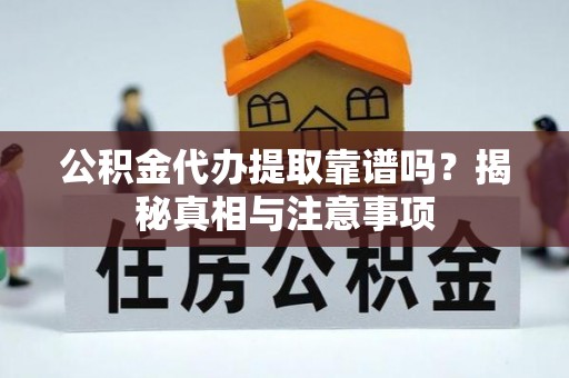 潼关公积金代办提取靠谱吗？揭秘真相与注意事项