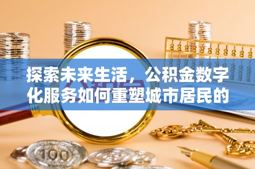 潼关探索未来生活，公积金数字化服务如何重塑城市居民的财务管理