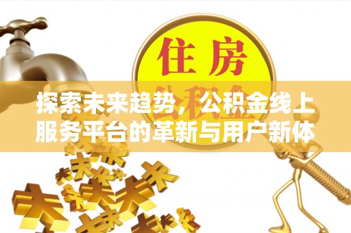 潼关探索未来趋势，公积金线上服务平台的革新与用户新体验