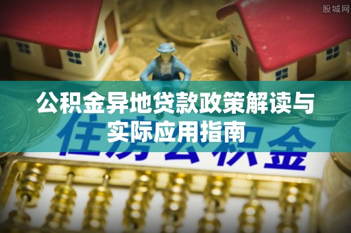 潼关公积金异地贷款政策解读与实际应用指南