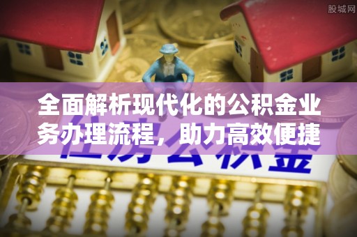 潼关全面解析现代化的公积金业务办理流程，助力高效便捷生活