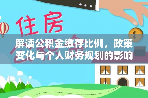 潼关解读公积金缴存比例，政策变化与个人财务规划的影响