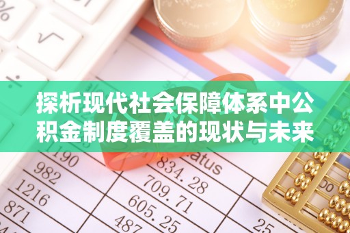 潼关探析现代社会保障体系中公积金制度覆盖的现状与未来